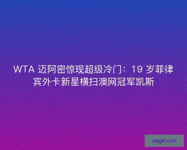WTA 迈阿密惊现超级冷门：19 岁菲律宾外卡新星横扫澳网冠军凯斯